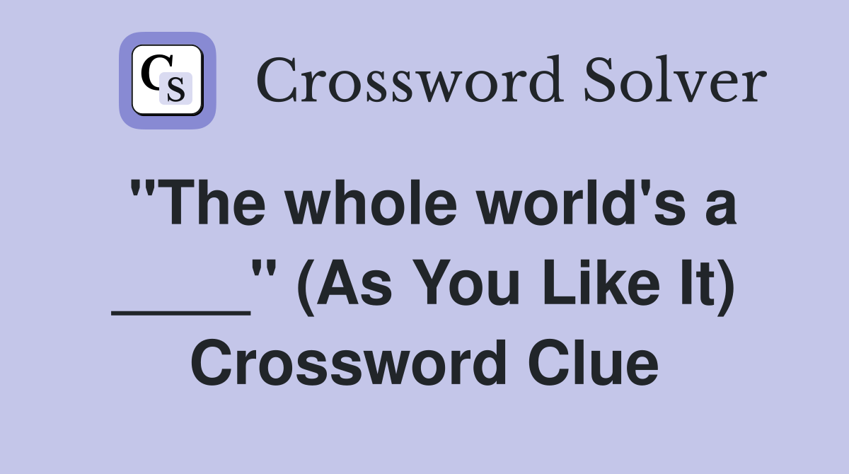 "The whole world's a ____" (As You Like It) Crossword Clue