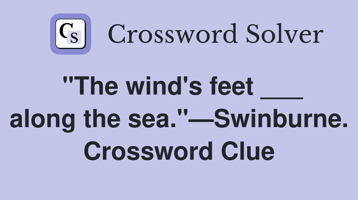 "The wind's feet ___ along the sea."—Swinburne. Crossword Clue