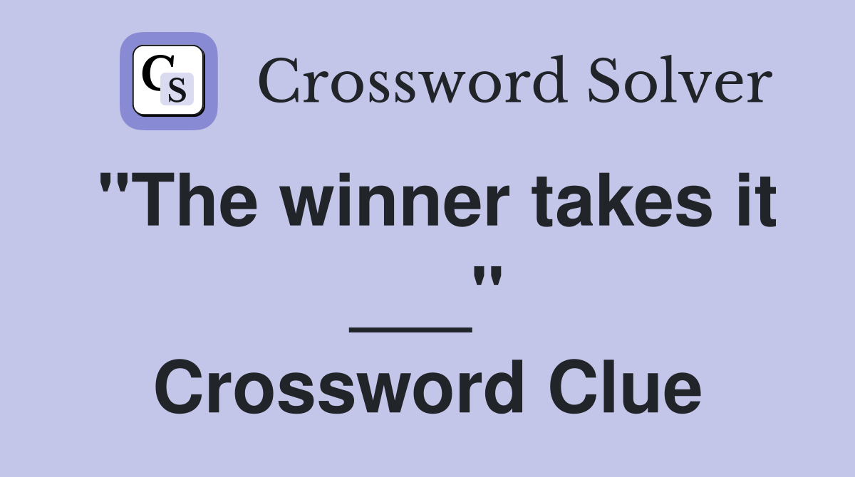 "The winner takes it ___" Crossword Clue