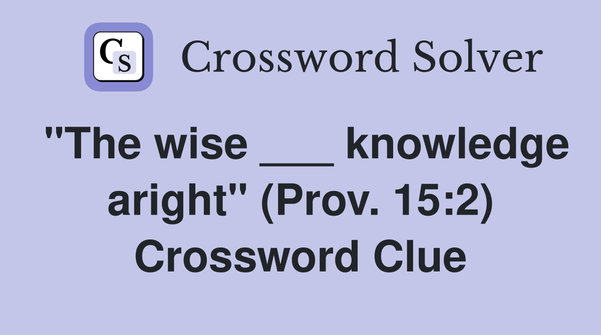 "The wise ___ knowledge aright" (Prov. 15:2) Crossword Clue