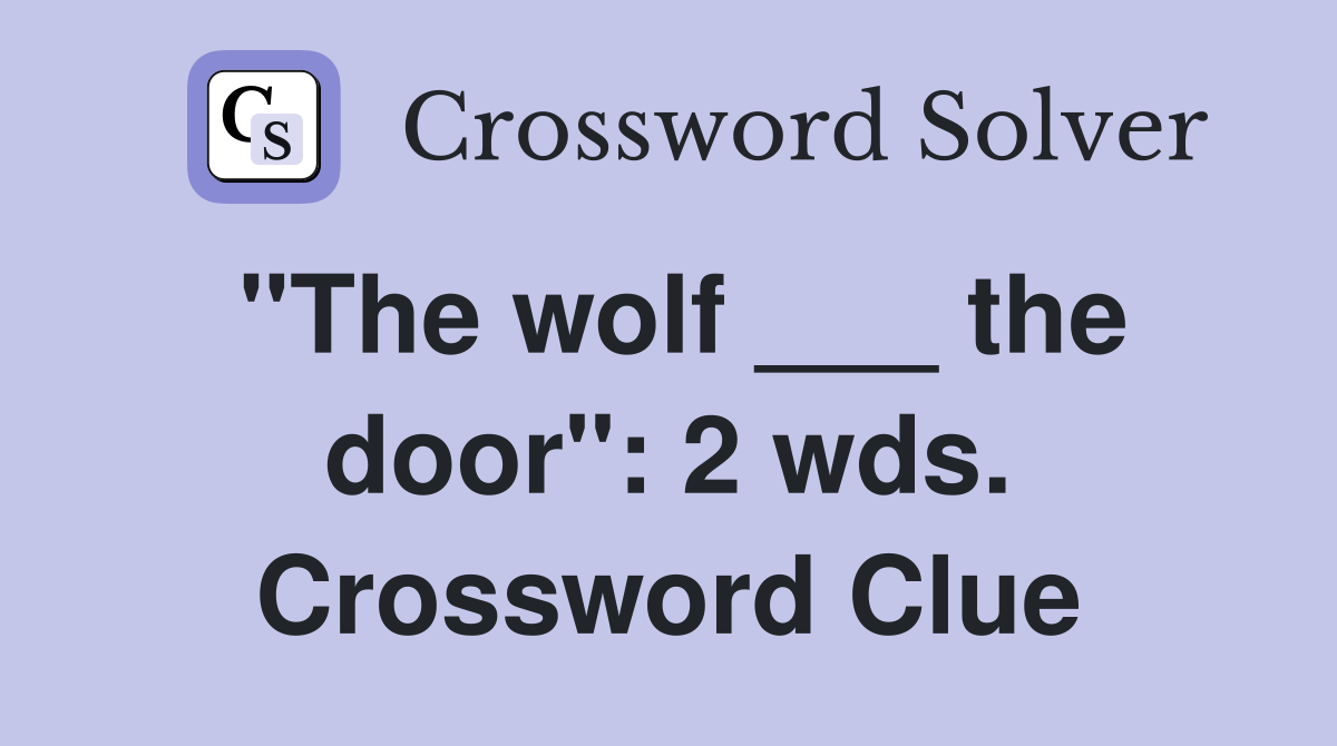 "The wolf ___ the door": 2 wds. Crossword Clue