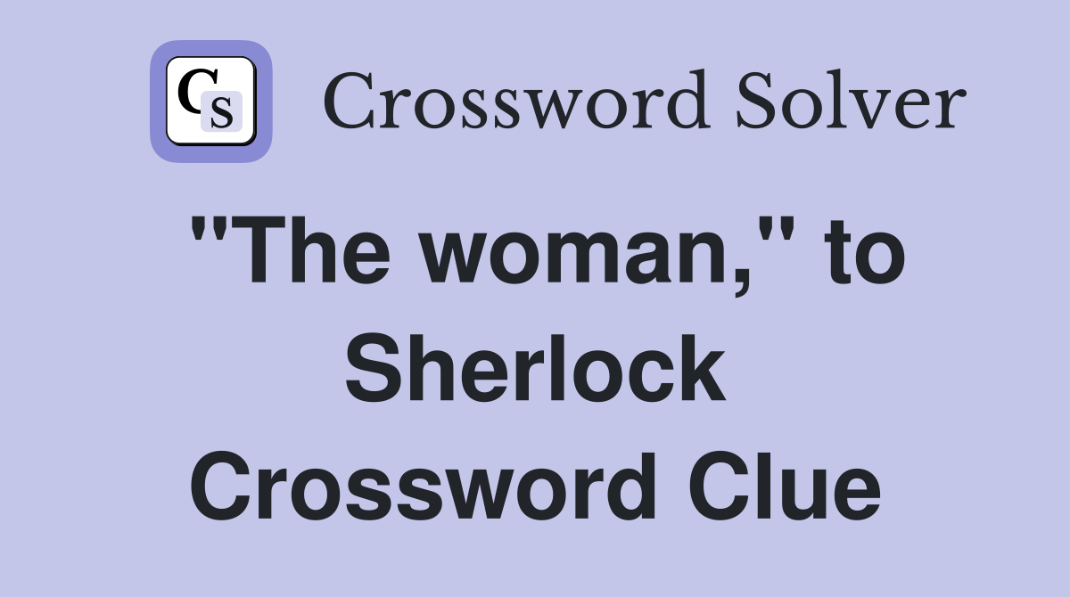 "The woman," to Sherlock Crossword Clue