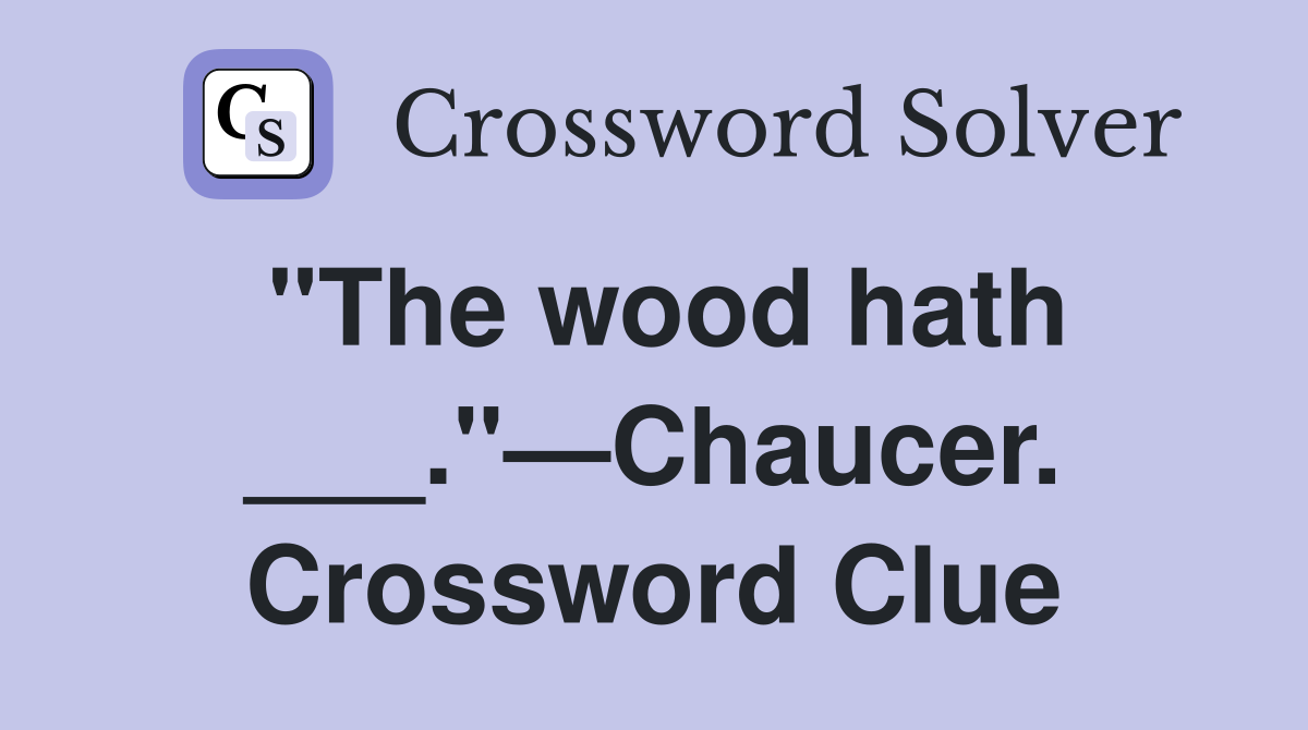 "The wood hath ___."—Chaucer. Crossword Clue