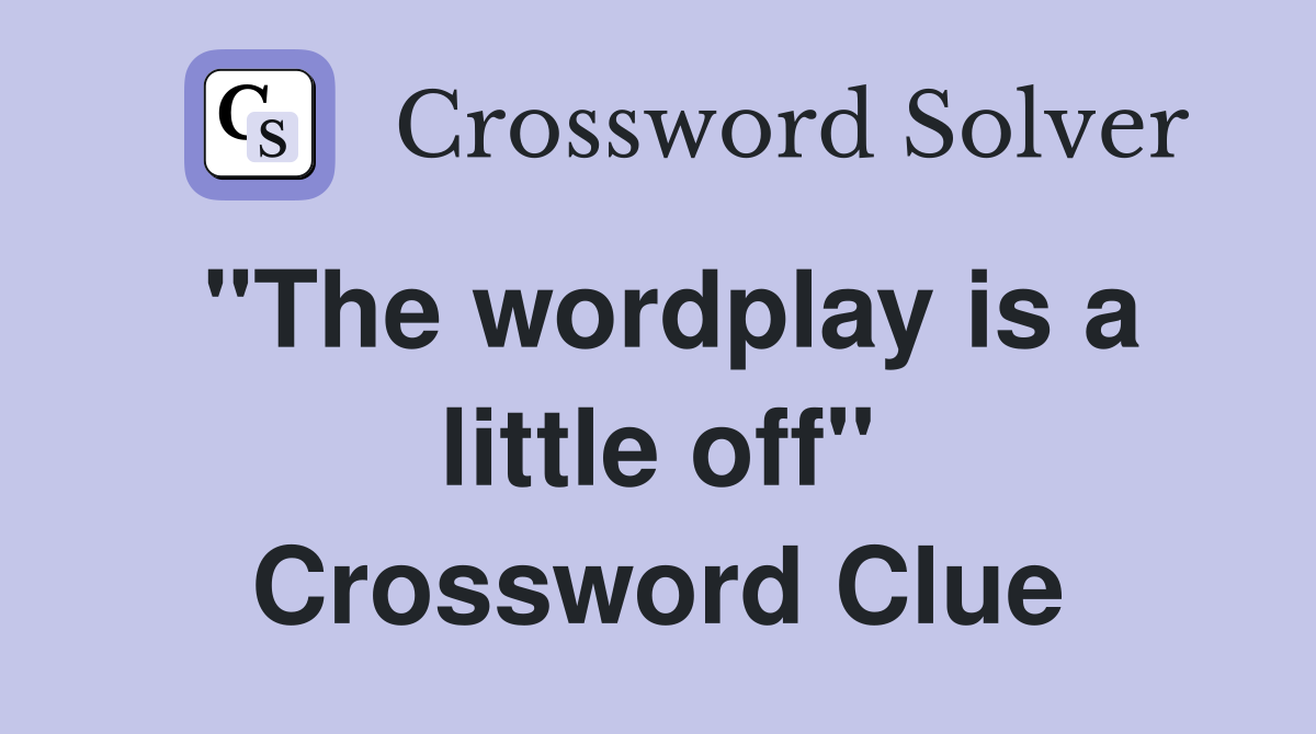 "The wordplay is a little off" Crossword Clue