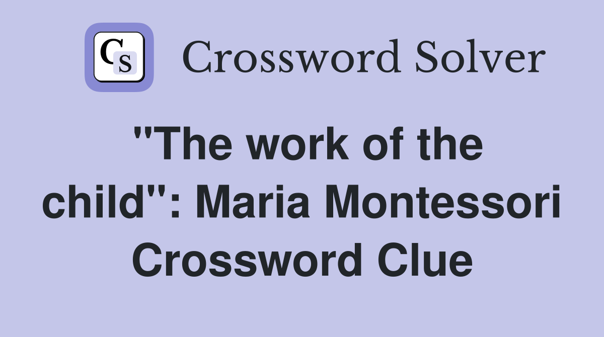 "The work of the child": Maria Montessori Crossword Clue