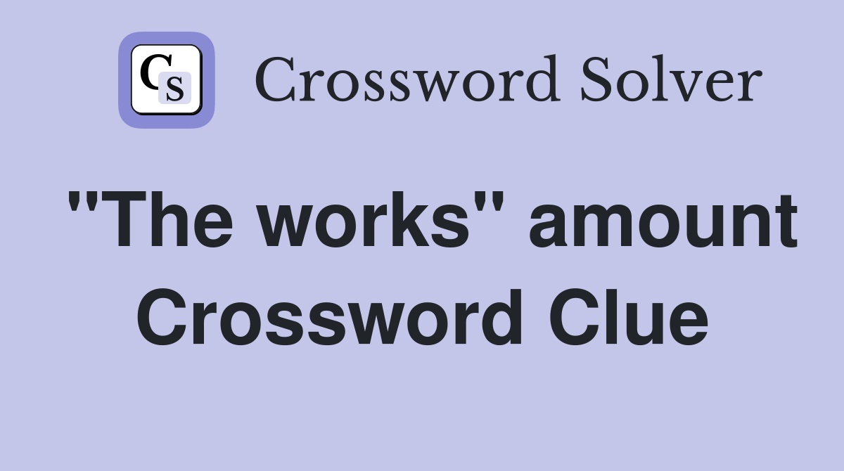 "The works" amount Crossword Clue