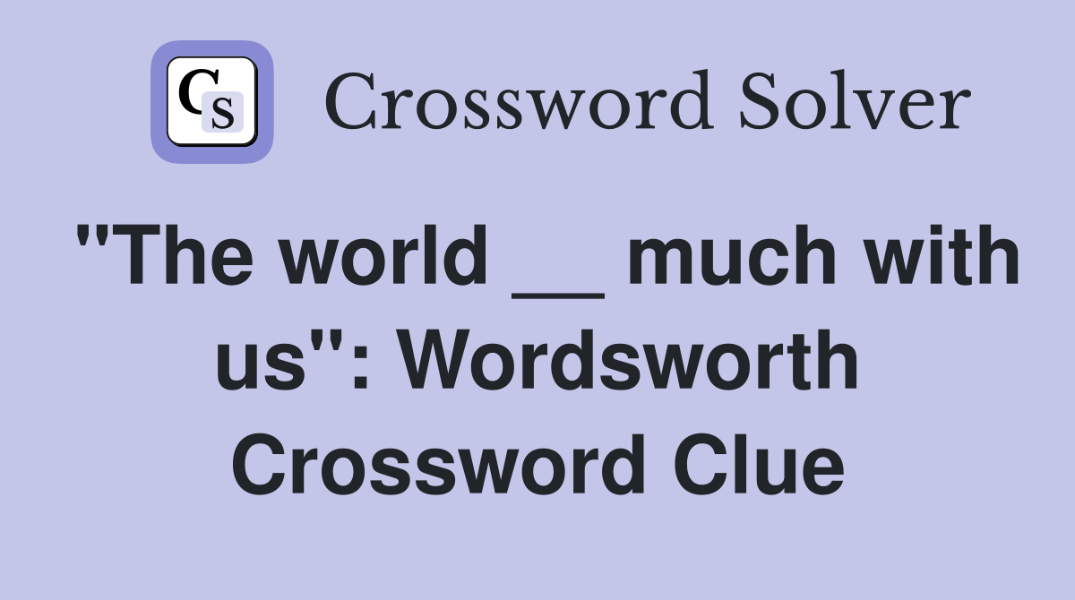 "The world __ much with us": Wordsworth Crossword Clue