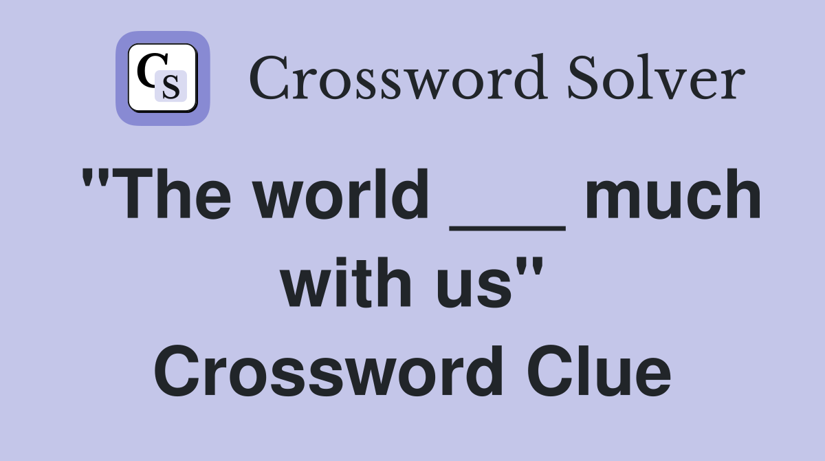 "The world ___ much with us" Crossword Clue