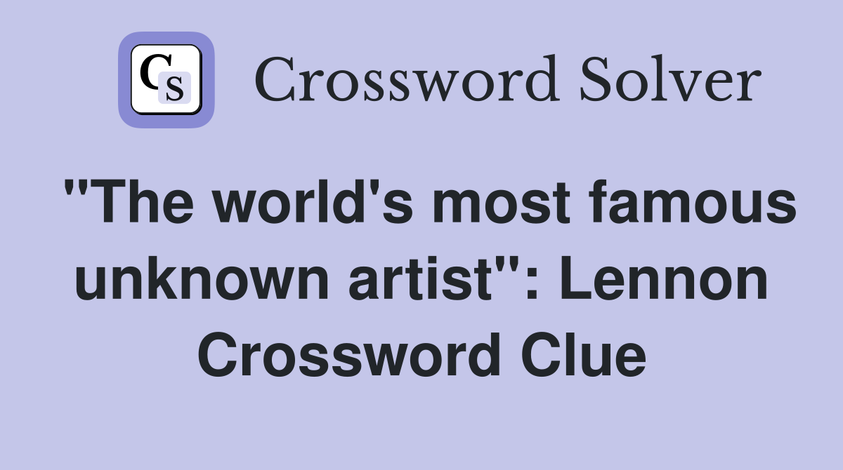 "The world's most famous unknown artist": Lennon Crossword Clue