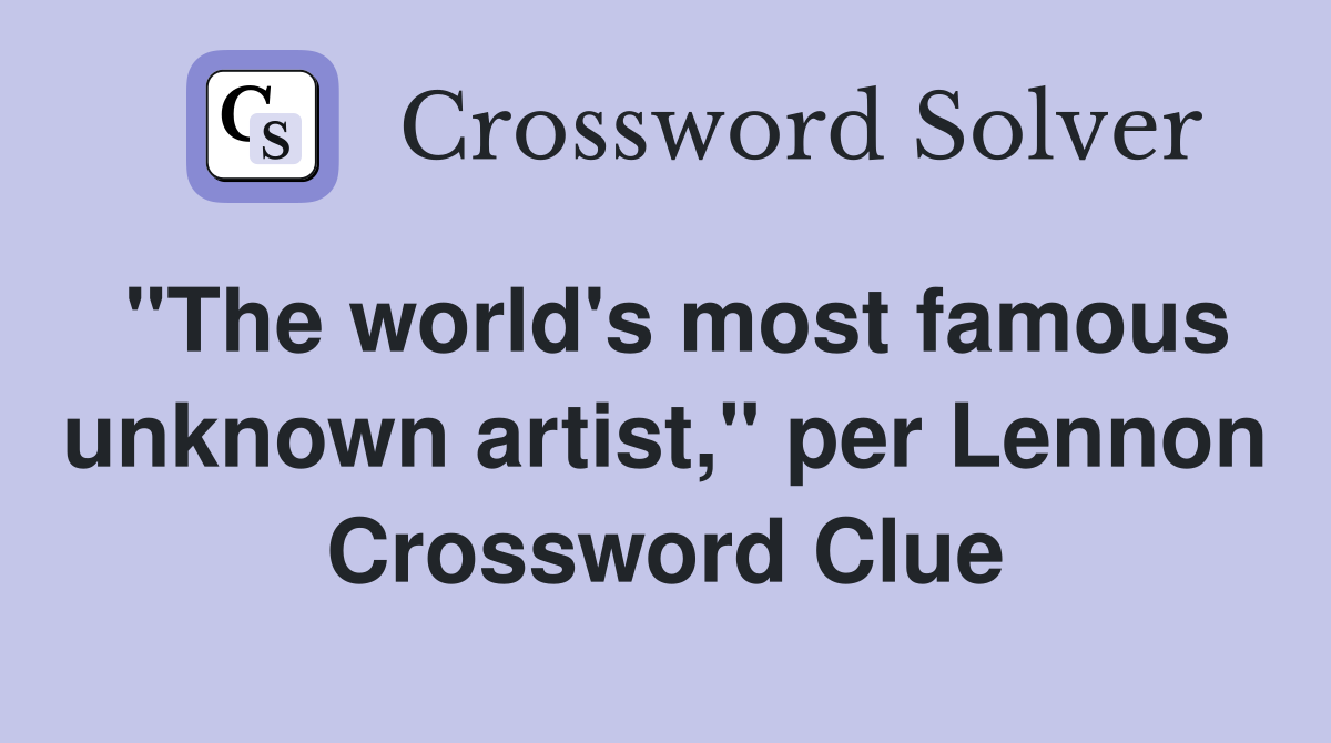 "The world's most famous unknown artist," per Lennon Crossword Clue