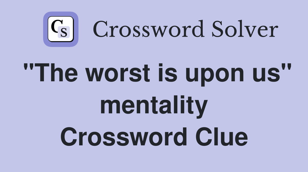 "The worst is upon us" mentality Crossword Clue