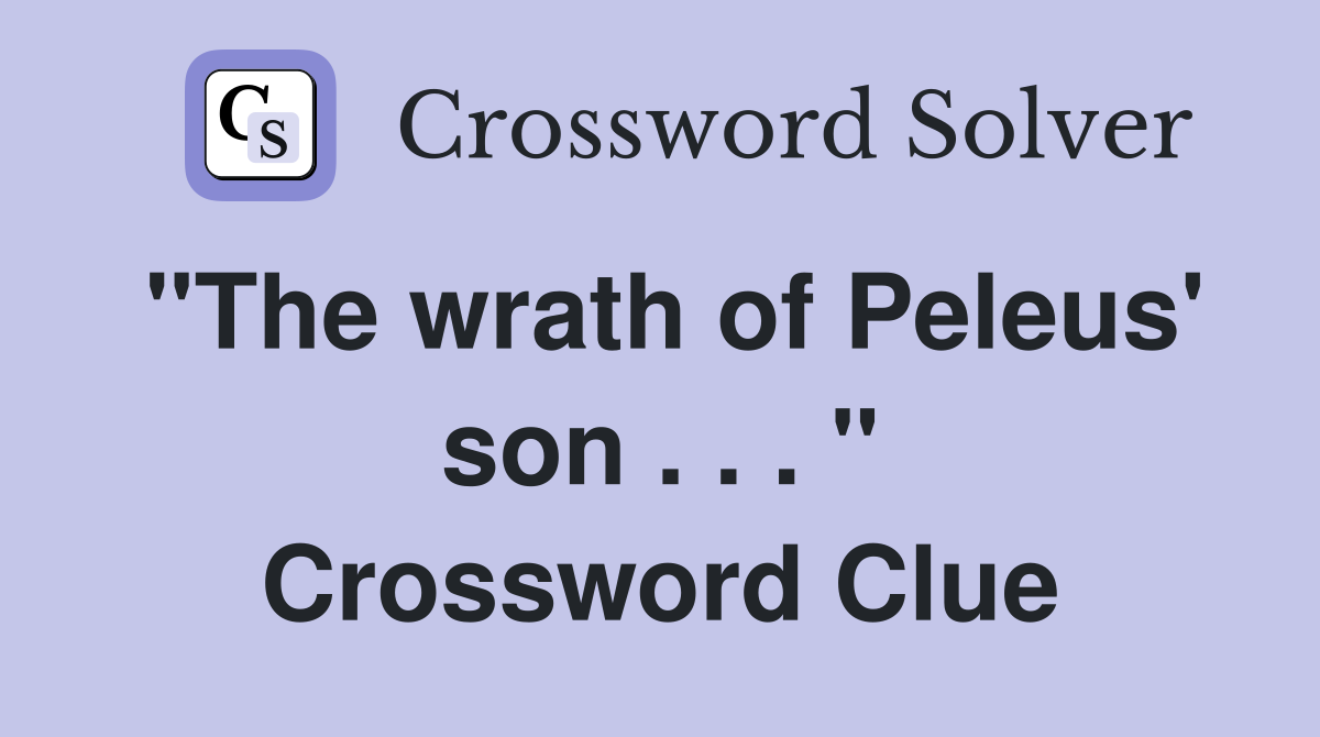 "The wrath of Peleus' son . . . " Crossword Clue