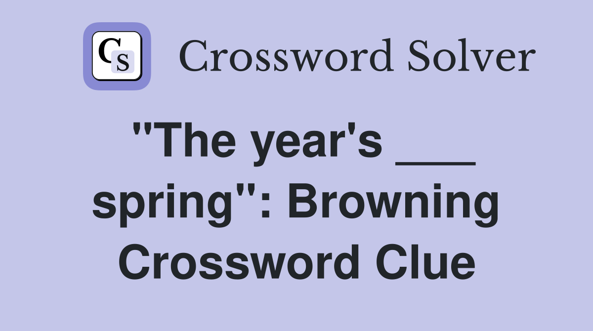 "The year's ___ spring": Browning Crossword Clue