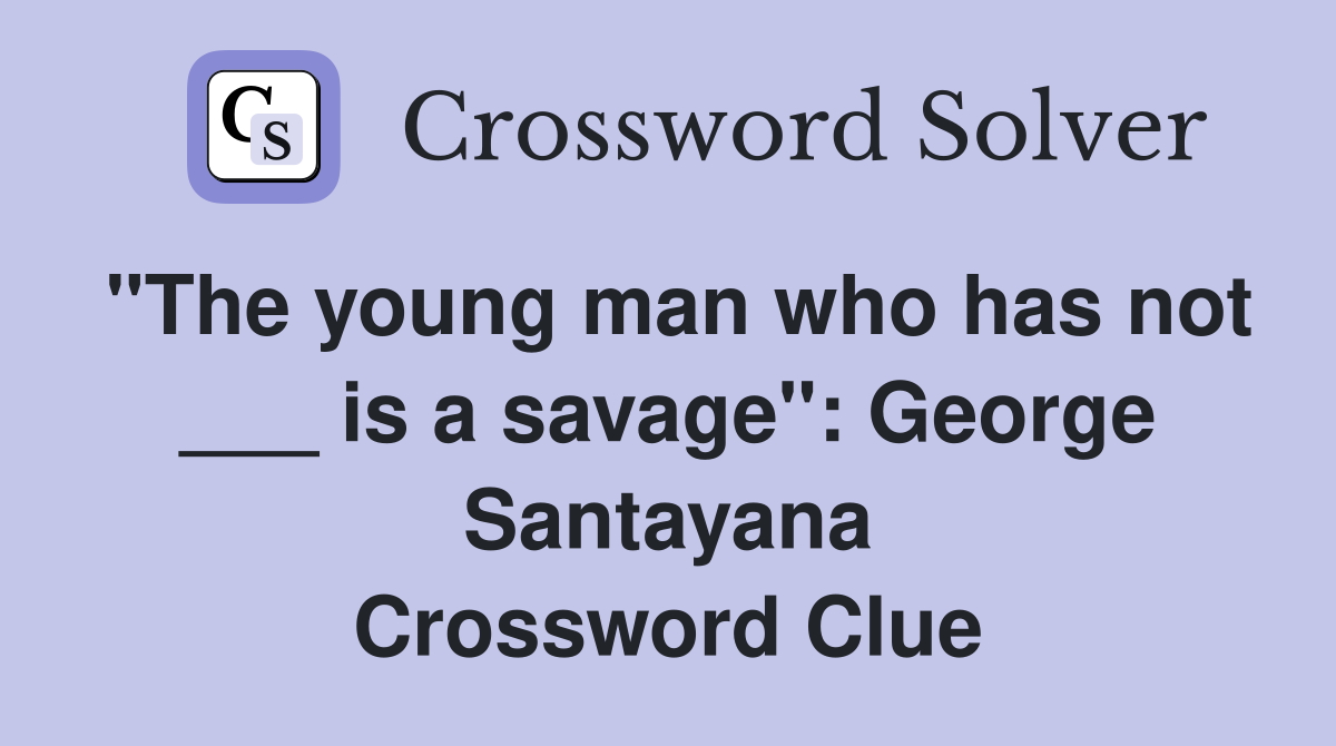 "The young man who has not ___ is a savage": George Santayana Crossword Clue