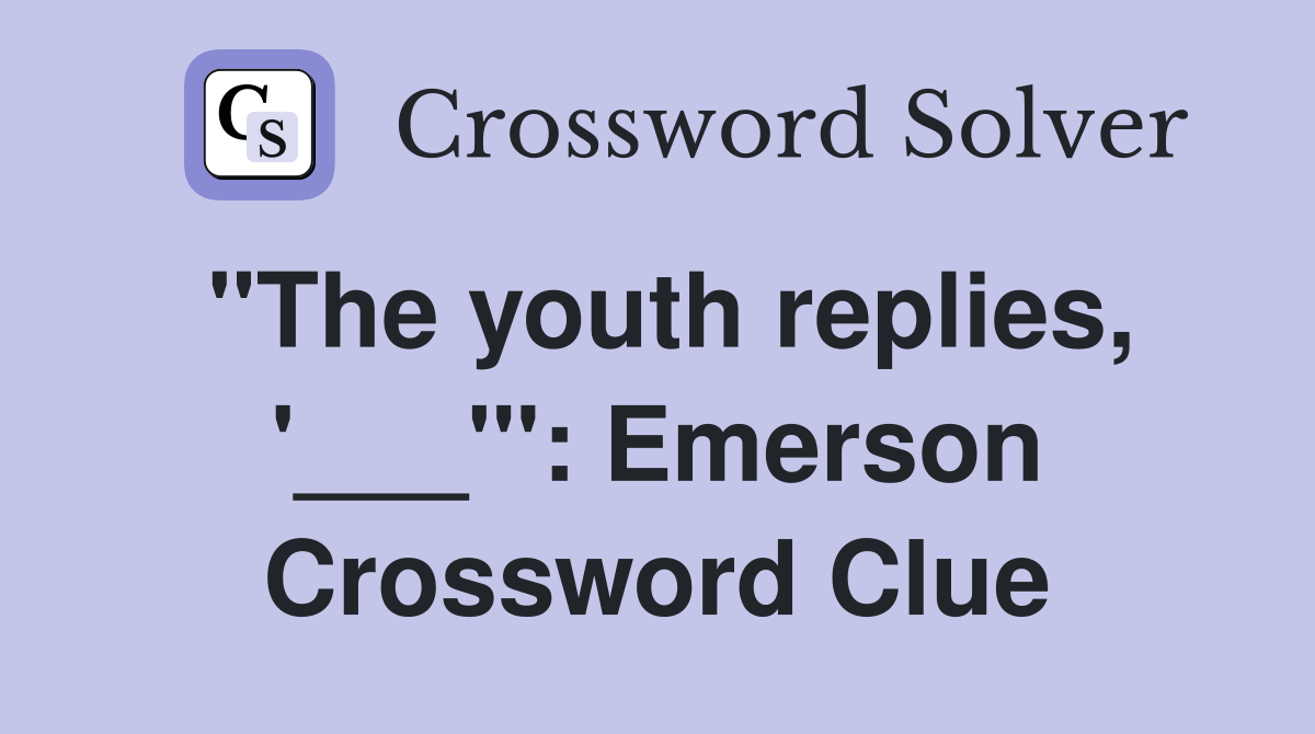 "The youth replies, '___'": Emerson Crossword Clue