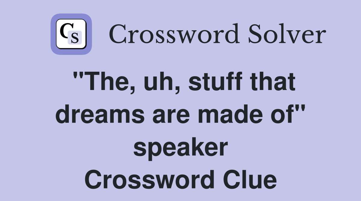"The, uh, stuff that dreams are made of" speaker Crossword Clue