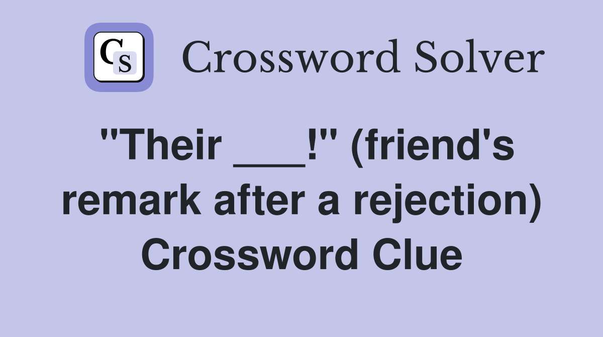 "Their ___!" (friend's remark after a rejection) Crossword Clue
