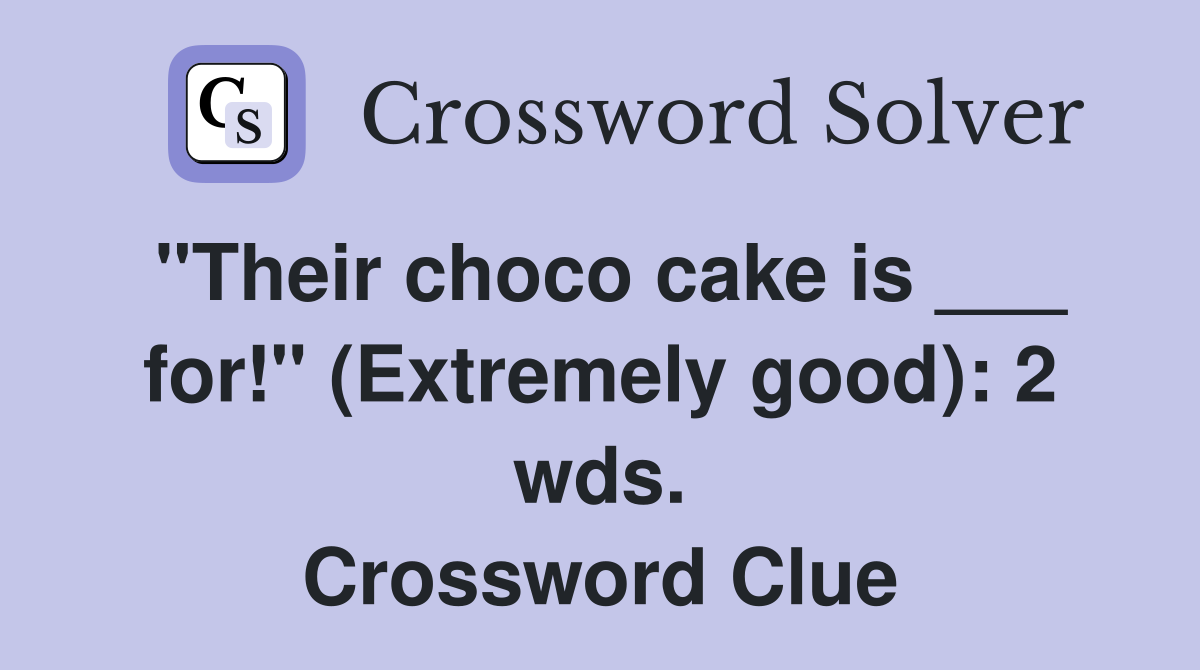 "Their choco cake is ___ for!" (Extremely good): 2 wds. Crossword Clue