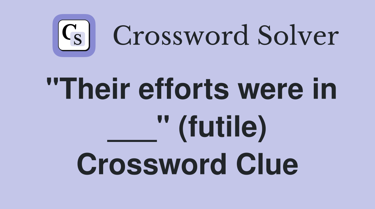 "Their efforts were in ___" (futile) Crossword Clue