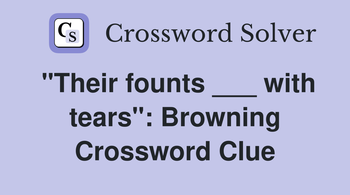 "Their founts ___ with tears": Browning Crossword Clue