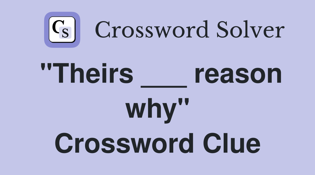"Theirs ___ reason why" Crossword Clue