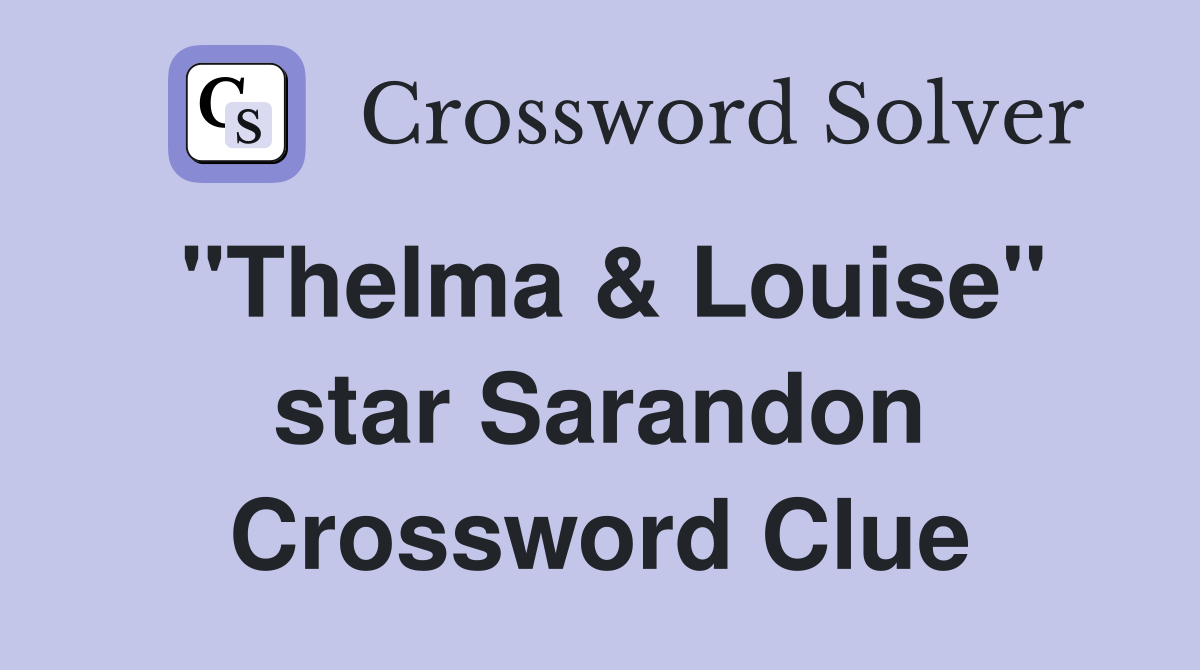 "Thelma & Louise" star Sarandon Crossword Clue