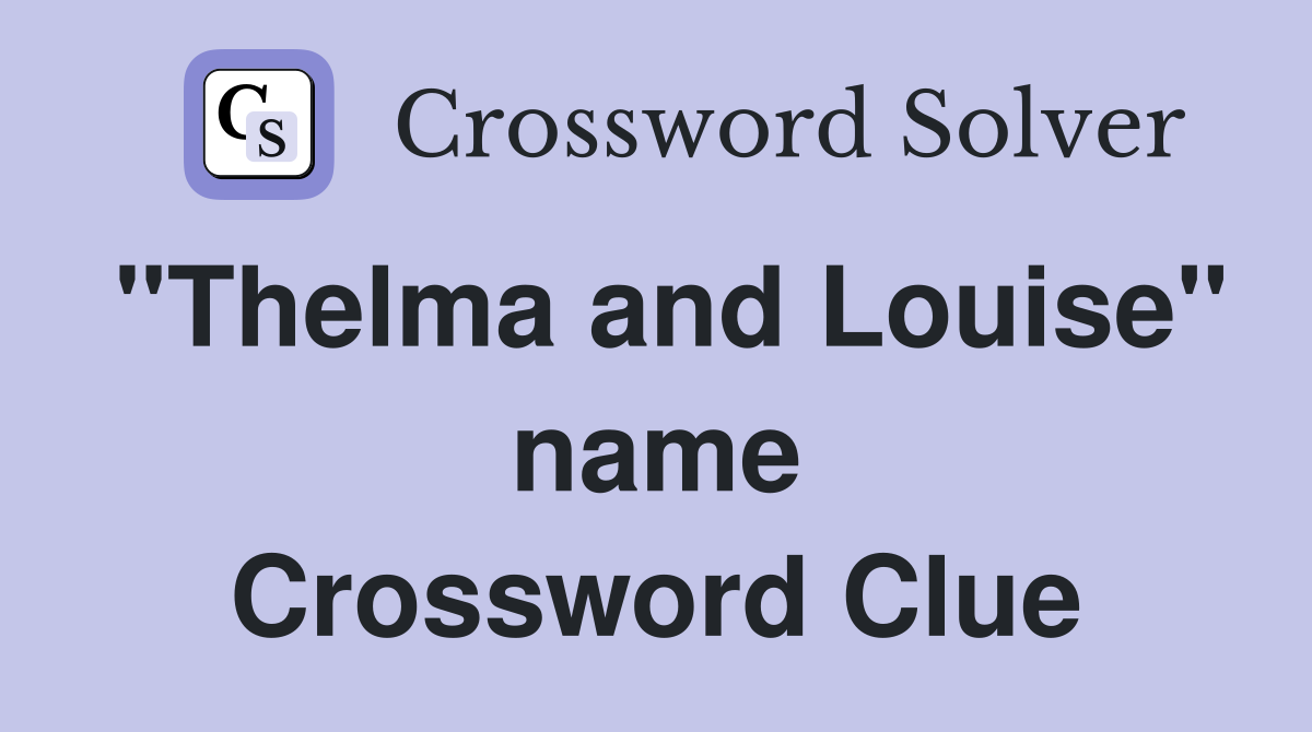 "Thelma and Louise" name Crossword Clue