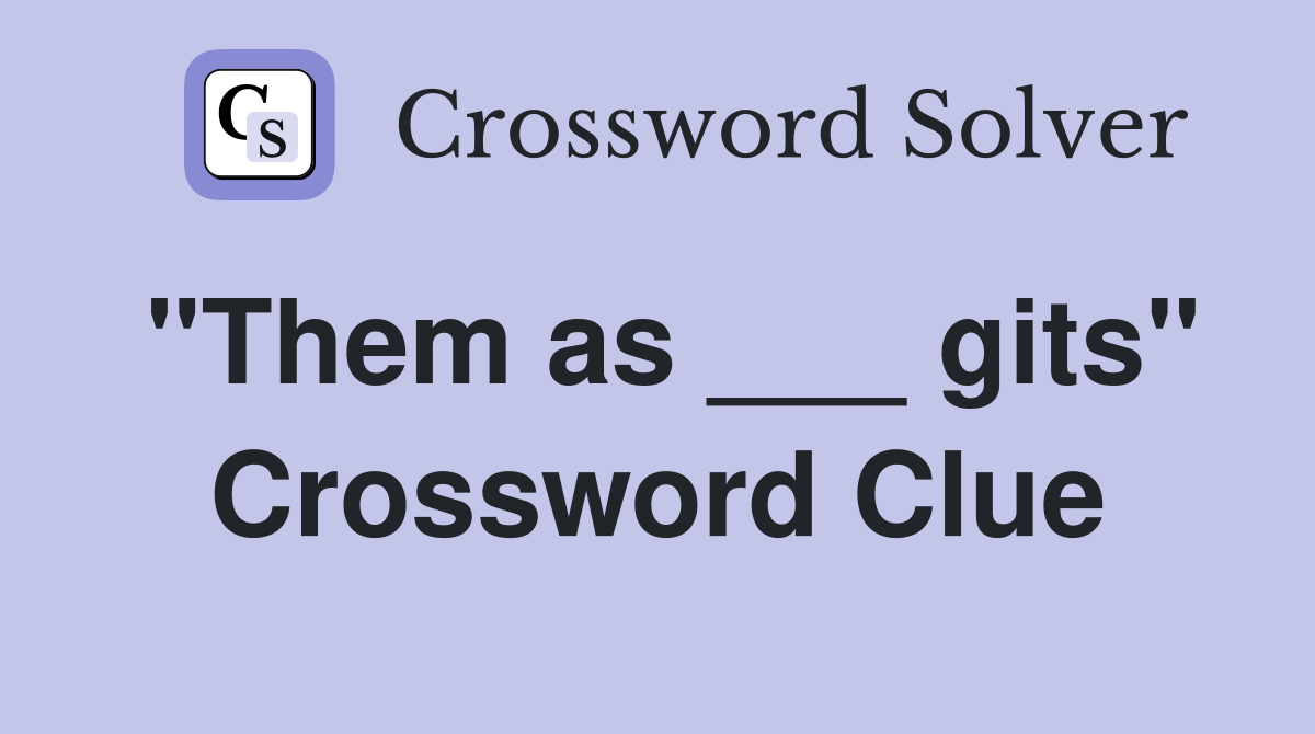 "Them as ___ gits" Crossword Clue