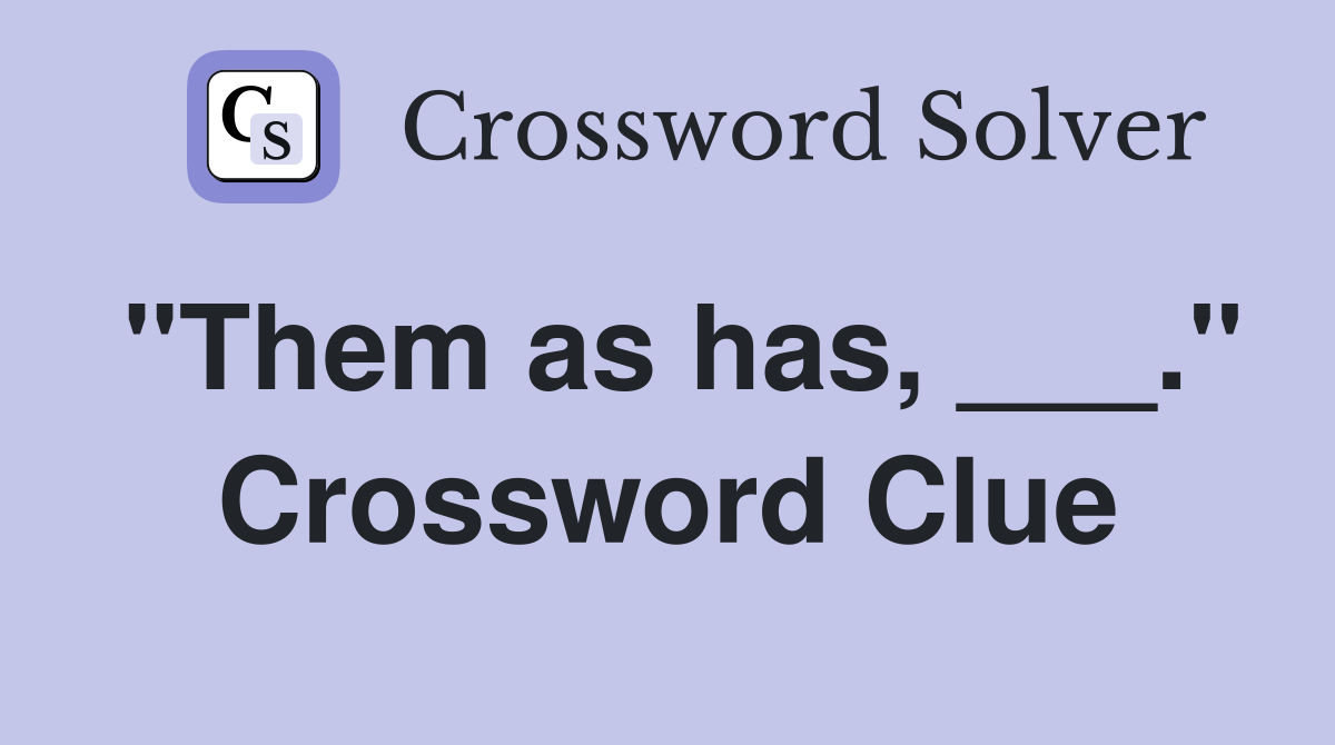 "Them as has, ___." Crossword Clue