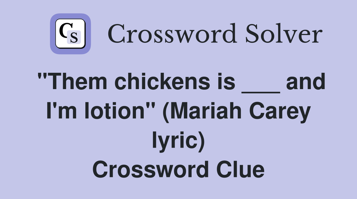 "Them chickens is ___ and I'm lotion" (Mariah Carey lyric) Crossword Clue