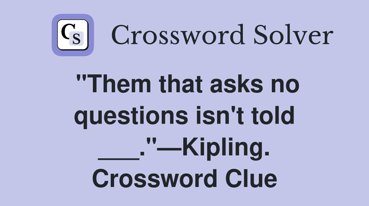 "Them that asks no questions isn't told ___."—Kipling. Crossword Clue