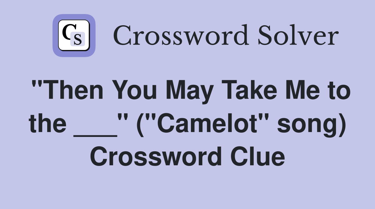 "Then You May Take Me to the ___" ("Camelot" song) Crossword Clue