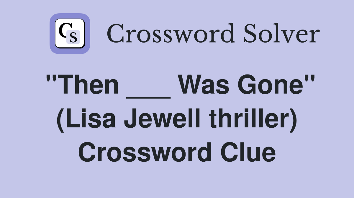 "Then ___ Was Gone" (Lisa Jewell thriller) Crossword Clue