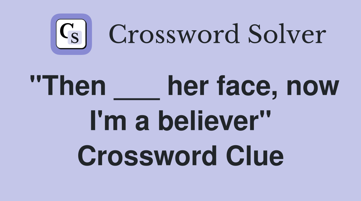 "Then ___ her face, now I'm a believer" Crossword Clue