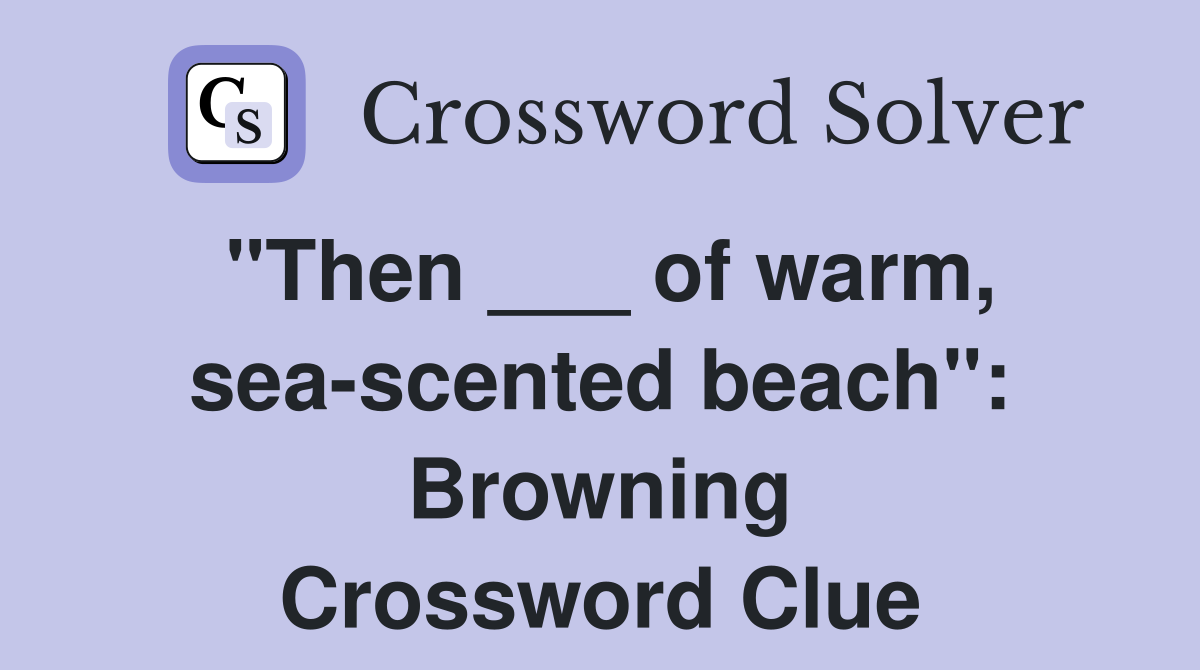 "Then ___ of warm, sea-scented beach": Browning Crossword Clue