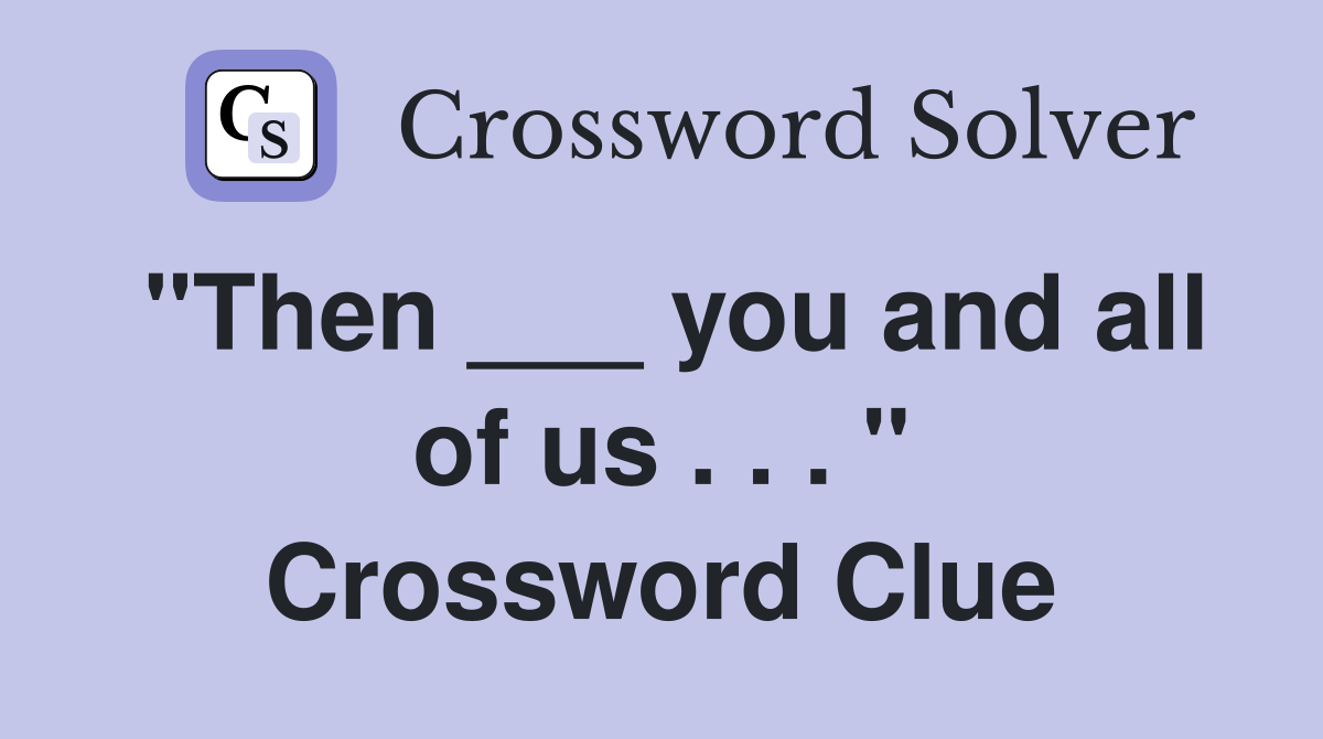 "Then ___ you and all of us . . . " Crossword Clue
