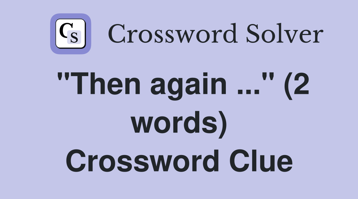 "Then again ..." (2 words) Crossword Clue