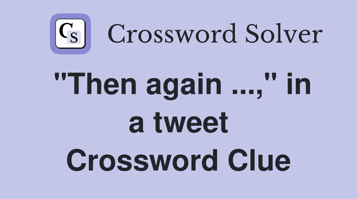 "Then again ...," in a tweet Crossword Clue