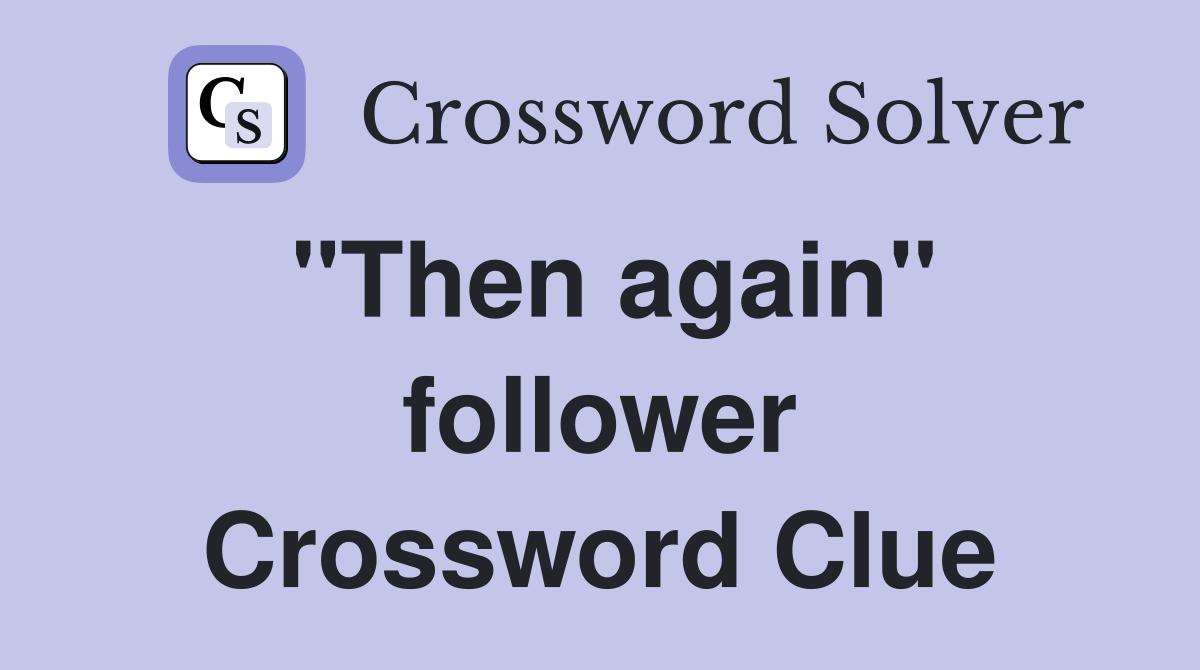 "Then again" follower Crossword Clue