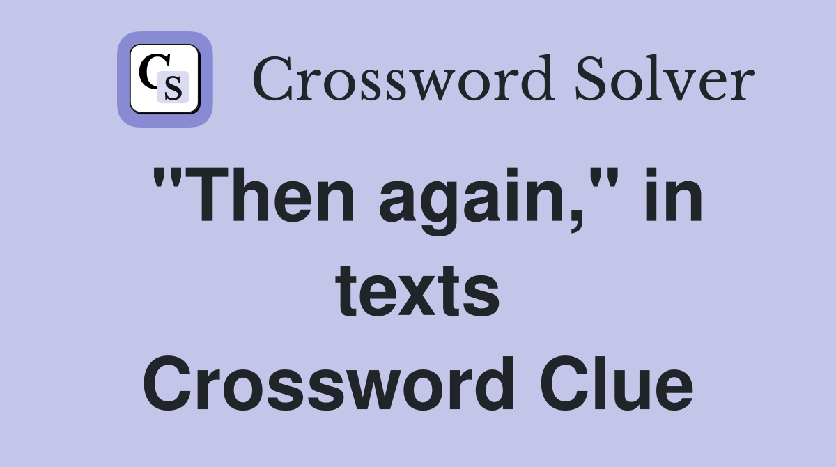 "Then again," in texts Crossword Clue