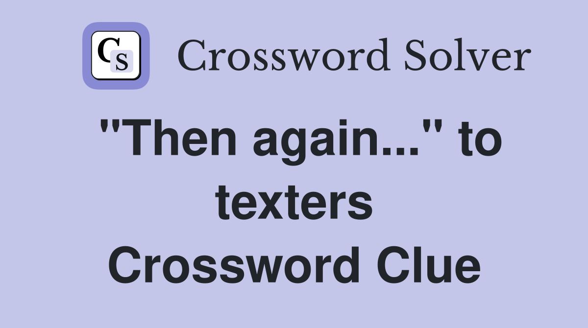 "Then again..." to texters Crossword Clue