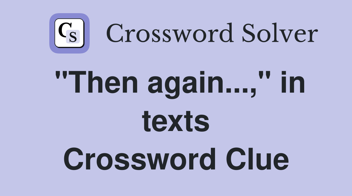 quot Then again quot in texts Crossword Clue Answers Crossword Solver