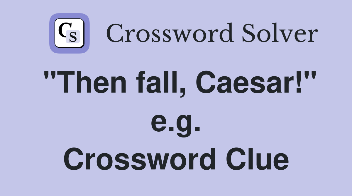 "Then fall, Caesar!" e.g. Crossword Clue