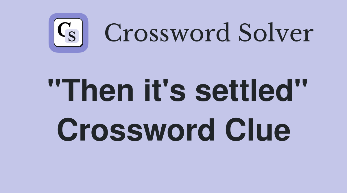 "Then it's settled" Crossword Clue