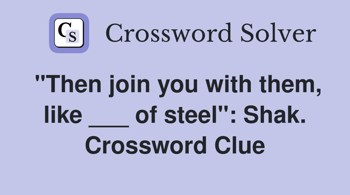 "Then join you with them, like ___ of steel": Shak. Crossword Clue
