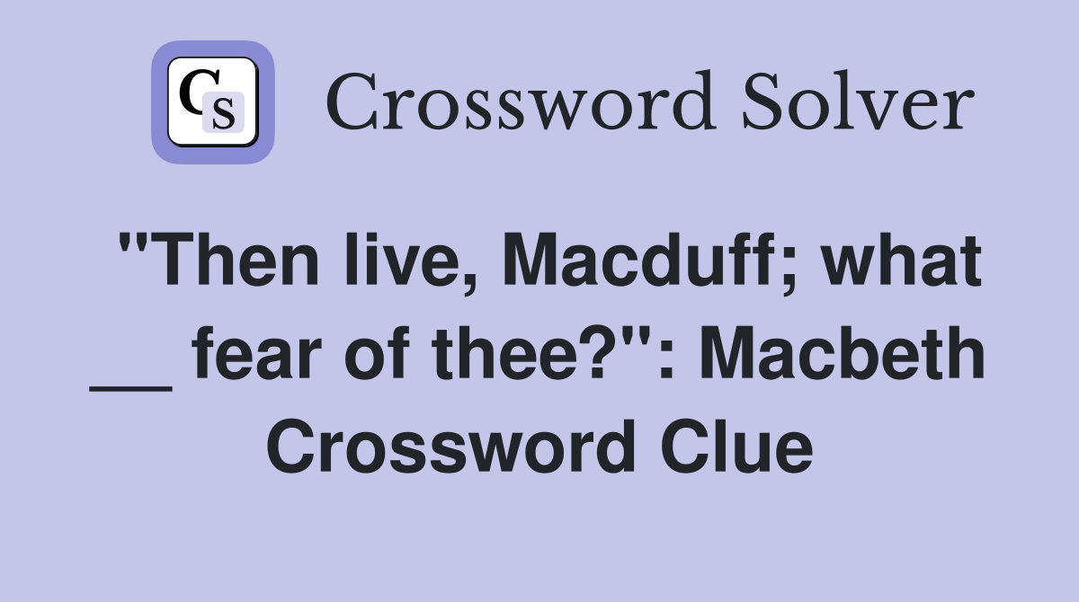 "Then live, Macduff; what __ fear of thee?": Macbeth Crossword Clue