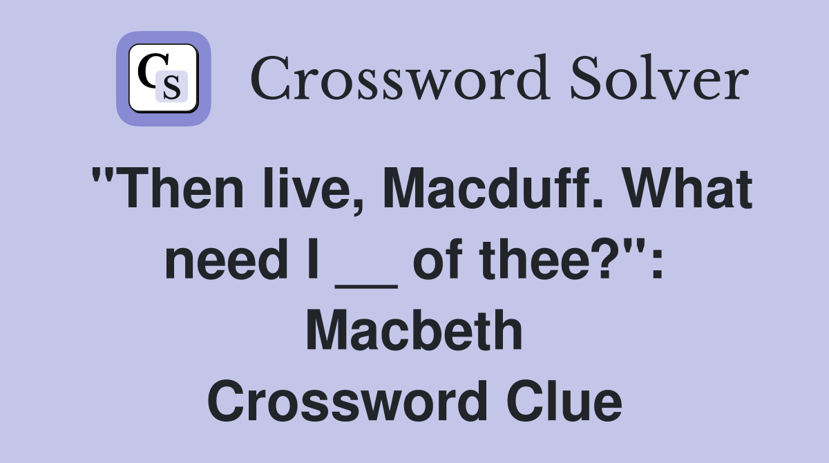 "Then live, Macduff. What need I __ of thee?": Macbeth Crossword Clue