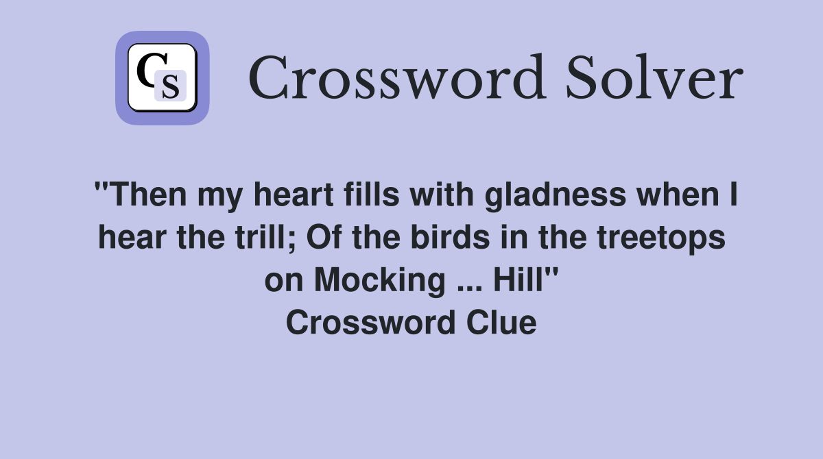 "Then my heart fills with gladness when I hear the trill; Of the birds in the treetops on Mocking ... Hill" Crossword Clue