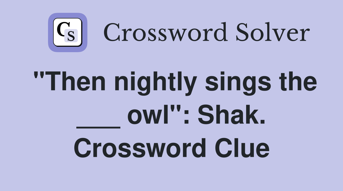 "Then nightly sings the ___ owl": Shak. Crossword Clue
