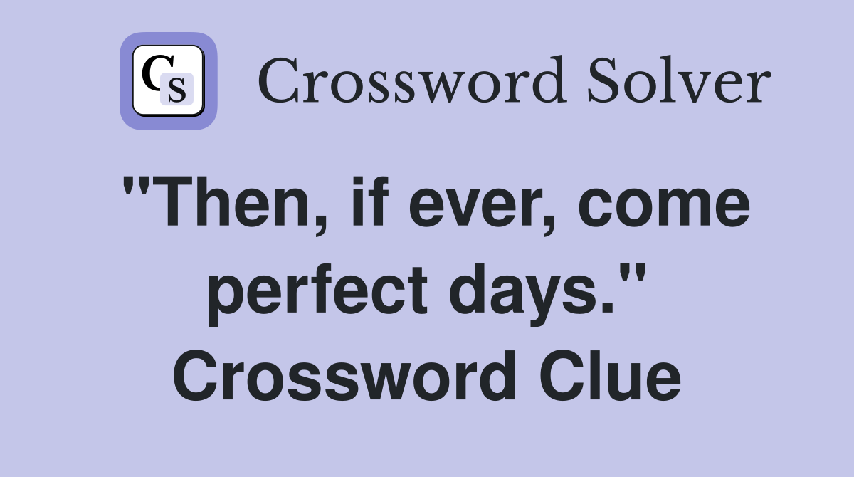"Then, if ever, come perfect days." Crossword Clue